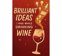 Brilliant Ideas I Had While Drinking Wine: Brilliant Ideas Born Over a Glass of Wine | A Journal for Inspired Thinkers and Wine Lovers | Fun Gift for Coworkers, Friends, Birthdays & Christmas