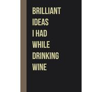 Brilliant Ideas I Had While Drinking Wine: Funny Gag Gift Notebook with Saying On The Cover for Office Coworkers, Employees, Team, Adults, Employees, HR Manager (size 6"x9")