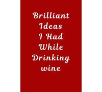 Brilliant Ideas I Had While Drinking Wine: Gag Gift Idea For Coworkers - Birthday And Christmas Gift For Friend - Blank Lined Notebook Journal 6"X 9" - Perfect To The Office And Home.