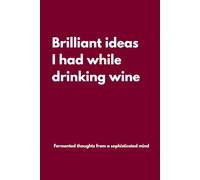 Brilliant ideas I had while drinking wine: Lined Notebook with Funny Quotes on each page, Perfect to the Office and Home | Gag Gift Idea for ... | Birthday and Christmas Gift for Friend