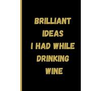 Brilliant Ideas I Had While Drinking wine: Perfect to the Office and Home | Gag Gift Idea for Coworkers | Birthday and Christmas Gift for Friend| Blank 6"x 9" Black Cover