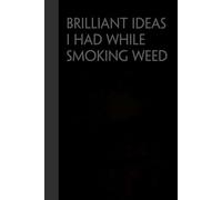 Brilliant Ideas I Had While Smoking Weed: Funny Gag Gift Notebook for the Office, Teamwork, School, Employees, Workplace, New Jobs (size 6"x9, 100 lined pages)