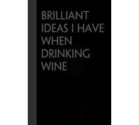 Brilliant Ideas I Have When Drinking Wine: Funny Gag Gift Notebook for the Office, Teamwork, School, Employees, Workplace, New Jobs (size 6"x9, 100 lined pages)