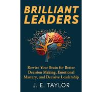 Brilliant Leaders: Rewire Your Brain for Better Decision Making, Emotional Mastery, and Decisive Leadership