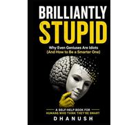 BRILLIANTLY STUPID: Why Smart People Make Dumb Decisions (And How to Stop Ruining Your Life)