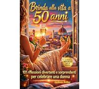 Brinda alla Vita a 50 Anni: 101 Riflessioni Ironiche, Domande e Idee per Affrontare i 50 Anni con Leggerezza, Stile e Libertà - Per Donne Mai Banali