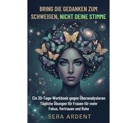 Bring die Gedanken zum Schweigen, nicht deine Stimme: Ein 30-Tage-Workbook gegen Überanalysieren Tägliche Übungen für Frauen für mehr Fokus, Vertrauen und Ruhe.