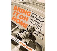 Bring It on Home: Peter Grant, Led Zeppelin, and Beyond The Story of Rock's