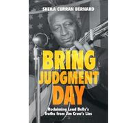 Bring Judgment Day: Reclaiming Lead Belly's Truths from Jim Crow's Lies