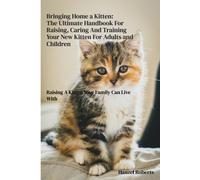 Bringing Home A Kitten: The Ultimate Handbook For Raising, Caring And Training Your New Kitten For Adults and Children