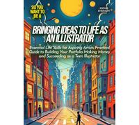 Bringing Ideas to Life as an Illustrator: Essential Life Skills for Aspiring Artists Practical Guide to Building Your Portfolio Making Money and Succeeding as a Teen Illustrator