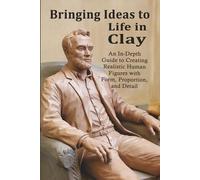 Bringing Ideas to Life in Clay: An In-Depth Guide to Creating Realistic Human Figures with Form, Proportion, and Detail