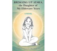 Bringing Up Aysha, the Daughter of My Eldercare Years: A Novel