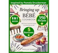 BRINGING UP BÉBÉ COOKBOOK: 350 French-Inspired Recipes for Growing Up Well: Inspired by Pamela Druckerman