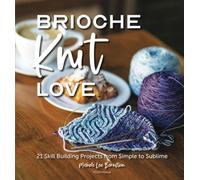 Brioche Knit Love: 21 Skill Building Projects from Simple to Sublime