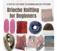 Brioche Knitting for Beginners: A Step-by-Step Guide to Stunning and Cozy Patterns