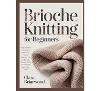 BRIOCHE KNITTING FOR BEGINNERS: Step-by-Step One-Color and Two-Color Brioche, Flat and in the Round, With 30 Projects and Easy Fixes