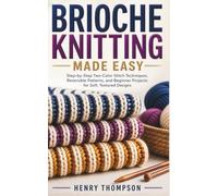 BRIOCHE KNITTING MADE EASY: Step-by-Step Two-Color Stitch Techniques, Reversible Patterns, and Beginner Projects for Soft, Textured Designs