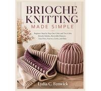 BRIOCHE KNITTING MADE SIMPLE: Beginner Step-by-Step One-Color and Two-Color Brioche Stitches, Reversible Patterns, Easy Fixes, Scarves, Cowls, and Hats