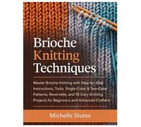 Brioche Knitting Techniques: Master Brioche Knitting with Step-by-Step Instructions, Tool, Single-Color & Two-Color Patterns, Reversible and 10 Cozy Knitting Projects for Beginners and Advanced Craft