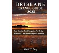 BRISBANE TRAVEL GUIDE 2025: Your Essential Travel Companion For Having a Memorable Time and Enjoying this Destination.