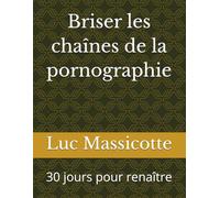 Briser les chaînes de la pornographie: 30 jours pour renaître