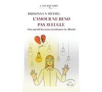 Brisons un mythe : L'AMOUR NE REND PAS AVEUGLE: Ose ouvrir les yeux et retrouve ta liberté