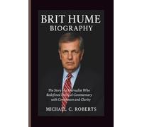 BRIT HUME BIOGRAPHY: The Story of a Journalist Who Redefined Political Commentary with Composure and Clarity