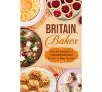 Britain Bakes: Enjoy the Sweetness of Traditional and Modern Recipes for Every Occasion