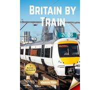Britain by Train 2026: Scenic Train Adventures, Offbeat Discoveries, and Authentic Encounters Across the United Kingdom