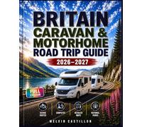 BRITAIN CARAVAN & MOTORHOME ROAD TRIP GUIDE 2026-2027: Plan the Perfect Adventure with Scenic Routes, Detailed Maps, Campsites and National Parks Across England, Scotland & Wales