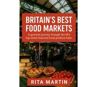 BRITAIN'S BEST FOOD MARKETS: A gourmet journey through the UK's top street food and local produce hubs