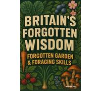 BRITAIN'S FORGOTTEN WISDOM: FORGOTTEN GARDEN & FORAGING SKILLS