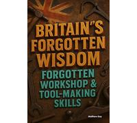 BRITAIN'S FORGOTTEN WISDOM: FORGOTTEN WORKSHOP & TOOL-MAKING SKILLS