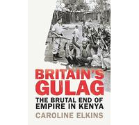Britain's Gulag: The Brutal End of Empire in Kenya by Caroline Elkins
