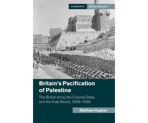 Britain's Pacification of Palestine: The British Army, the Colonial State,...
