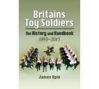 Britains Toy Soldiers: The History and Handbook 1893-2013