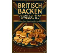 Britisch Backen - 20 Klassiker für den Afternoon Tea: Authentische Rezepte, einfach erklärt