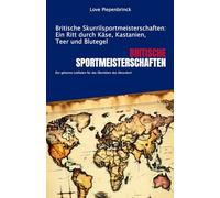Britische Skurrilsportmeisterschaften: Ein Ritt durch Käse, Kastanien, Teer und Blutegel: Der geheime Leitfaden für das Überleben des Absurden!