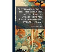 British Amphipoda of the Tribe Hyperiidea and the Families Orchestiidae and Some Lysianassidae / by [A.M.] Norman