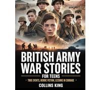 British Army War Stories for Teens: True Events, Heroic Fiction, Lessons in Courage