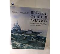 British Carrier Aviation: The Evolution of the Ships and Their Aircraft