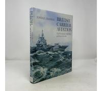 British Carrier Aviation: The Evolution of the Ships and Their Aircraft