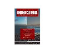BRITISH COLUMBIA COMPREHENSIVE TRAVEL GUIDE 2024