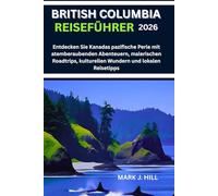 BRITISH COLUMBIA REISEFÜHRER 2026: Entdecken Sie Kanadas pazifische Perle mit atemberaubenden Abenteuern, malerischen Roadtrips, kulturellen Wundern und lokalen Reisetipps