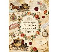 British Empire Carriages Scrapbook Papers: A Carefully Designed 8.5 × 11 Scrapbook Papers with Over 200 Craft Elements on 35 Pages of Stunning Patterns, Cutouts & Creative Designs