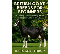 British Goat Breeds for Beginners: A Friendly Guide to Keeping Native & Popular Goats in the UK: Practical Care, Feeding, Breeding, Housing & Sustainable Smallholding for Modern British Goat Keepers