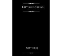 British Goblins (Illustrated): Welsh Folk-Lore, Fairy Mythology, Legends and Traditions