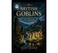 British Goblins: Welsh Folk-Lore, Fairy Legends, Ghost Stories, and Ancient Traditions