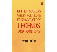 British Goblins: Welsh Folk-lore Fairy Mythology Legends and Traditions
